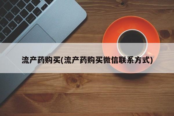 私人打胎药专卖联系微信流产药购买(流产药购买微信联系方式)