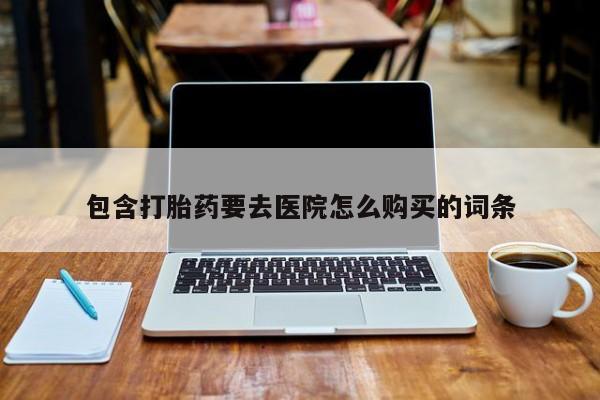 私人打胎药专卖联系微信包含打胎药要去医院怎么购买的词条