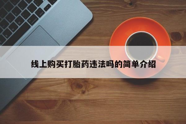 私人打胎药专卖联系微信线上购买打胎药违法吗的简单介绍