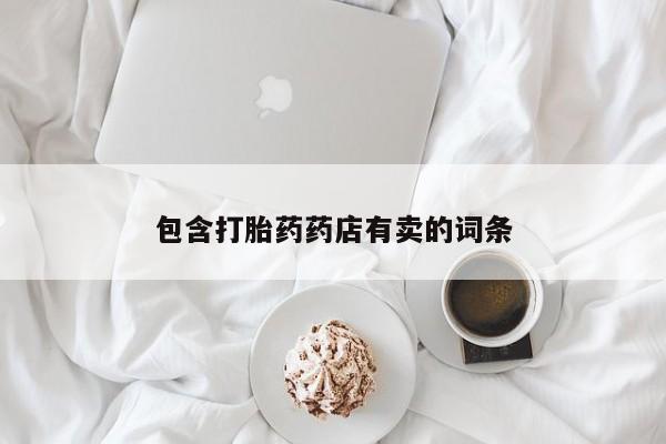 私人打胎药专卖联系微信包含打胎药药店有卖的词条