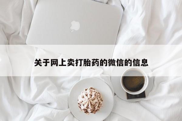 私人打胎药专卖联系微信关于网上卖打胎药的微信的信息