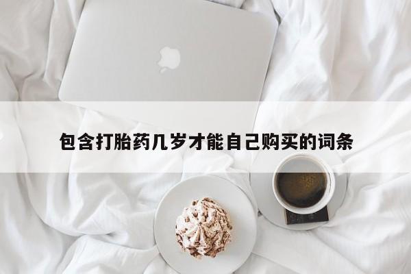 私人打胎药专卖联系微信包含打胎药几岁才能自己购买的词条