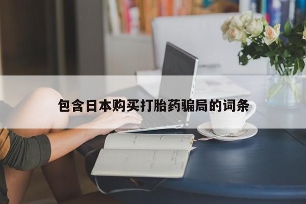 私人打胎药专卖联系微信包含日本购买打胎药骗局的词条