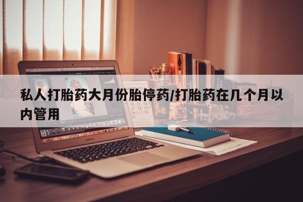 私人打胎药专卖联系微信私人打胎药大月份胎停药/打胎药在几个月以内管用