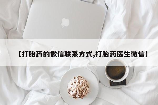 私人打胎药专卖联系微信【打胎药的微信联系方式,打胎药医生微信】