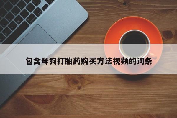 私人打胎药专卖联系微信包含母狗打胎药购买方法视频的词条
