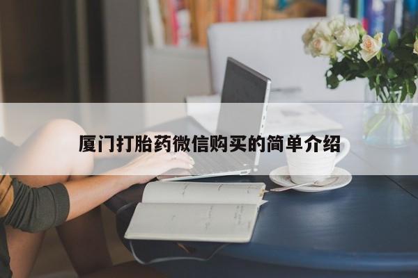 私人打胎药专卖联系微信厦门打胎药微信购买的简单介绍
