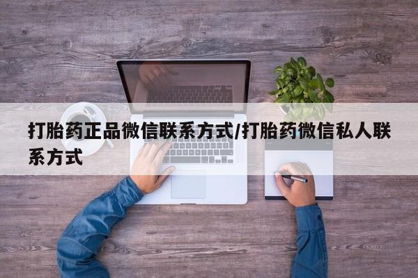 私人打胎药专卖联系微信打胎药正品微信联系方式/打胎药微信私人联系方式