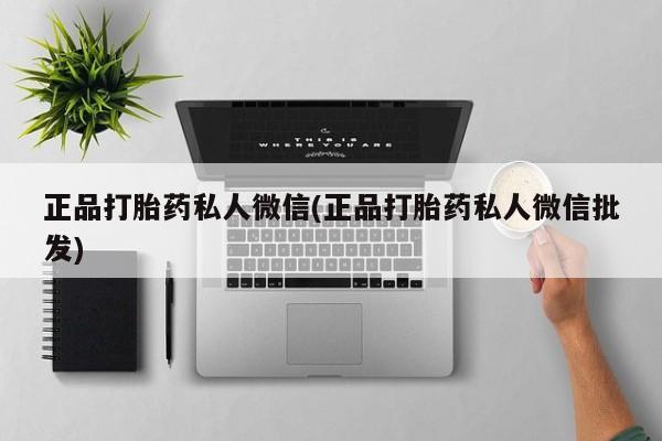 私人打胎药专卖联系微信正品打胎药私人微信(正品打胎药私人微信批发)
