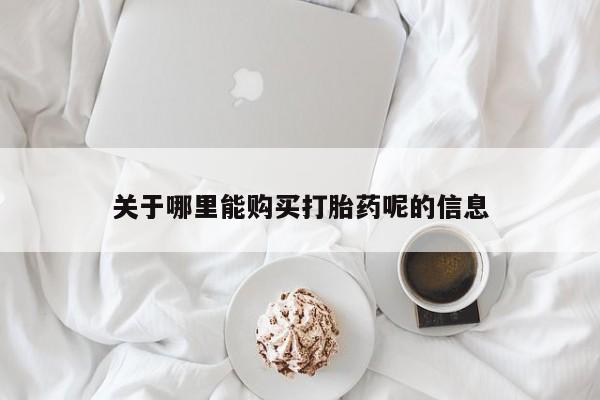 私人打胎药专卖联系微信关于哪里能购买打胎药呢的信息