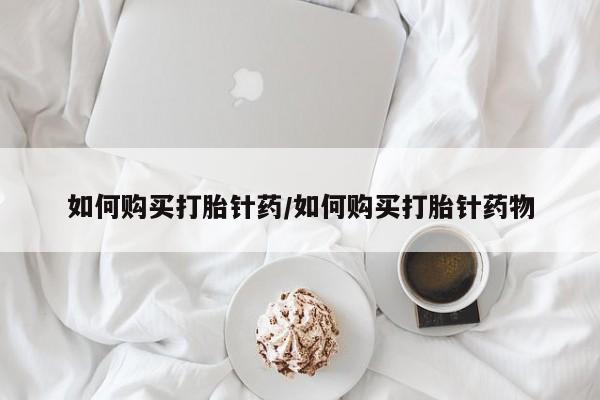 私人打胎药专卖联系微信如何购买打胎针药/如何购买打胎针药物
