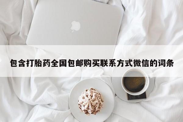 私人打胎药专卖联系微信包含打胎药全国包邮购买联系方式微信的词条