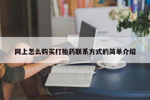 私人打胎药专卖联系微信网上怎么购买打胎药联系方式的简单介绍