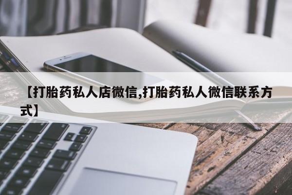 私人打胎药专卖联系微信【打胎药私人店微信,打胎药私人微信联系方式】