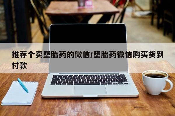 私人打胎药专卖联系微信推荐个卖堕胎药的微信/堕胎药微信购买货到付款